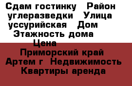 Сдам гостинку › Район ­ углеразведки › Улица ­ уссурийская › Дом ­ 6 › Этажность дома ­ 5 › Цена ­ 13 500 - Приморский край, Артем г. Недвижимость » Квартиры аренда   